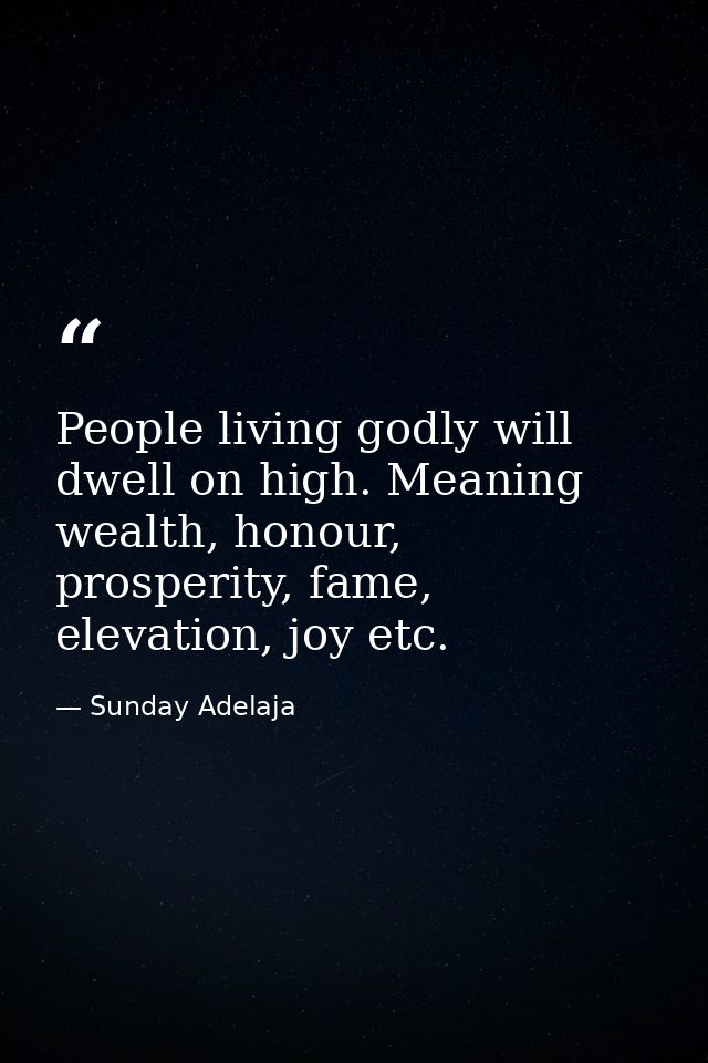 People living godly will dwell on high. Meaning wealth, honour, prosperity, fame, elevation, joy etc. — Sunday Adelaja