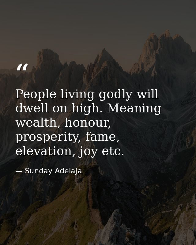 People living godly will dwell on high. Meaning wealth, honour, prosperity, fame, elevation, joy etc. — Sunday Adelaja