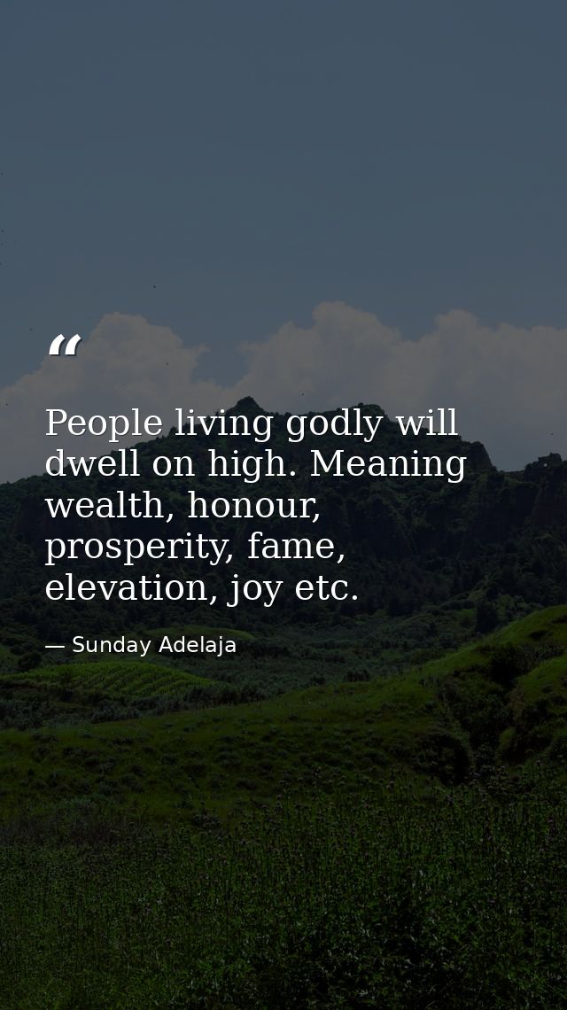 People living godly will dwell on high. Meaning wealth, honour, prosperity, fame, elevation, joy etc. — Sunday Adelaja