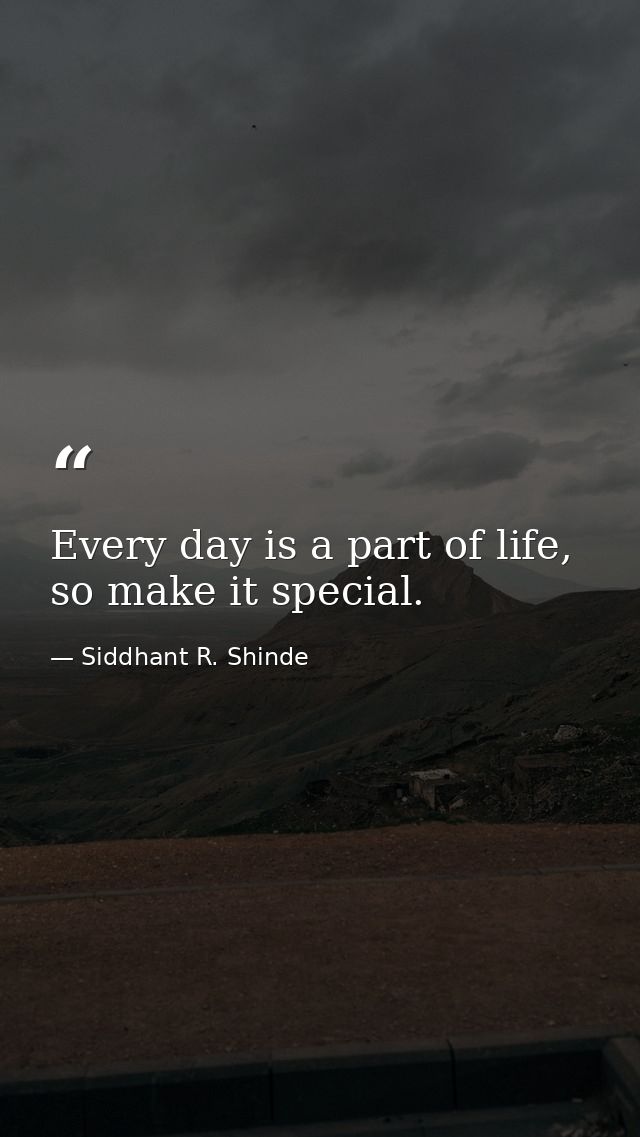 Every day is a part of life, so make it special. — Siddhant R. Shinde