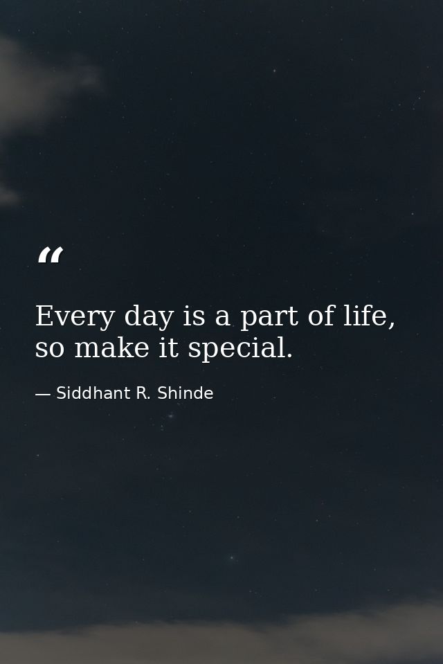 Every day is a part of life, so make it special. — Siddhant R. Shinde