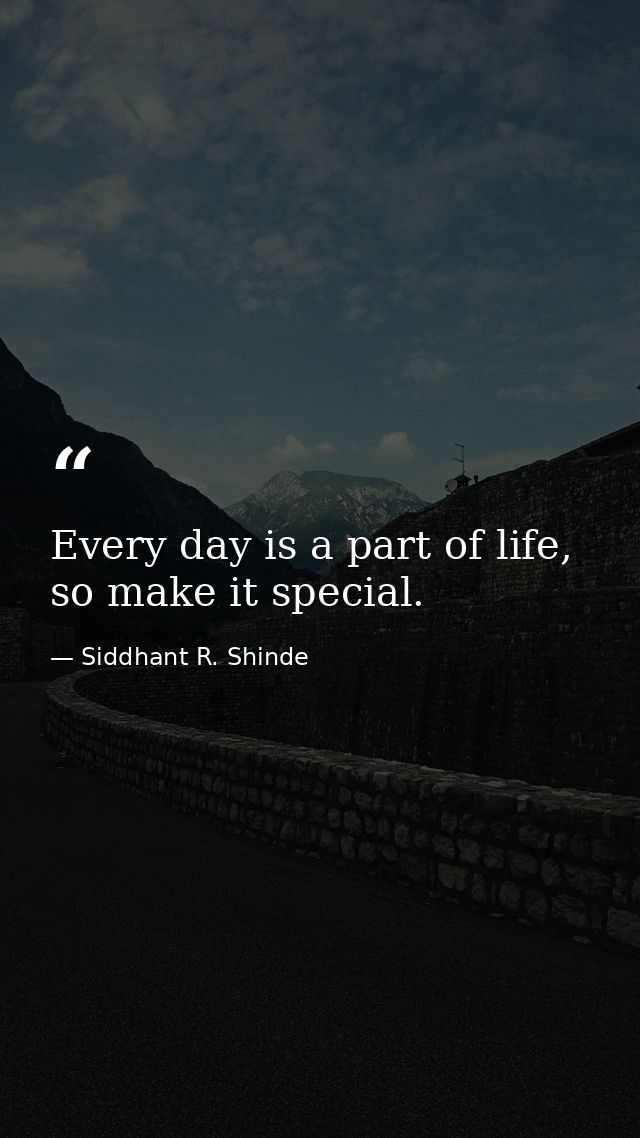 Every day is a part of life, so make it special. — Siddhant R. Shinde