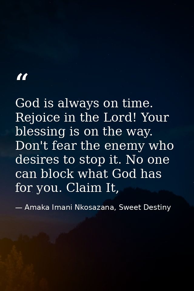 God is always on time. Rejoice in the Lord! Your blessing is on the way. Don't fear the enemy who desires to stop it. No — Amaka Imani Nkosazana, Sweet Destiny
