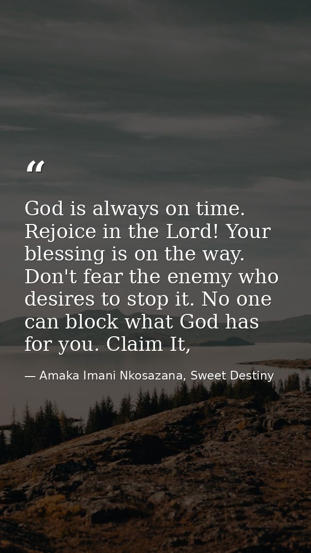 God is always on time. Rejoice in the Lord! Your blessing is on the way. Don't fear the enemy who desires to stop it. No — Amaka Imani Nkosazana, Sweet Destiny