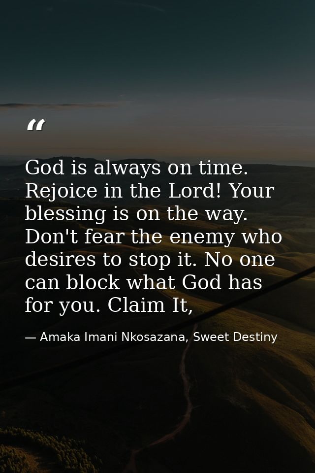 God is always on time. Rejoice in the Lord! Your blessing is on the way. Don't fear the enemy who desires to stop it. No — Amaka Imani Nkosazana, Sweet Destiny