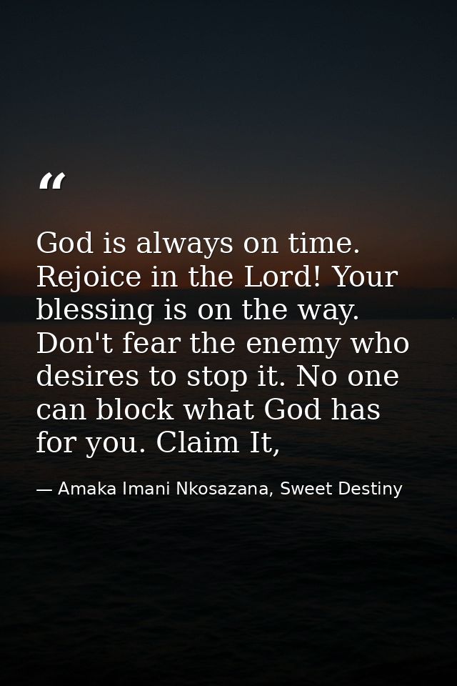 God is always on time. Rejoice in the Lord! Your blessing is on the way. Don't fear the enemy who desires to stop it. No — Amaka Imani Nkosazana, Sweet Destiny