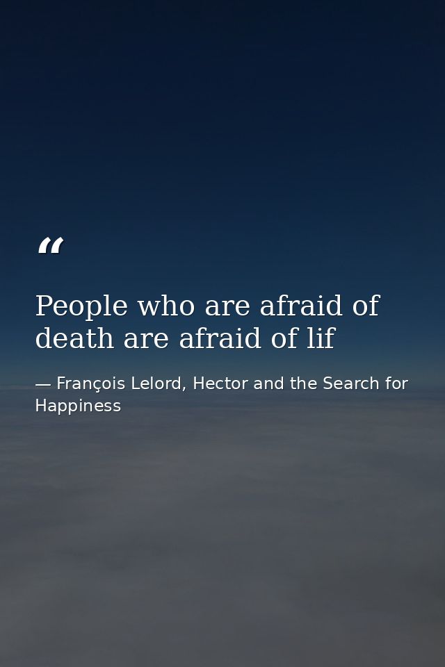People who are afraid of death are afraid of lif — François Lelord, Hector and the Search for Happiness