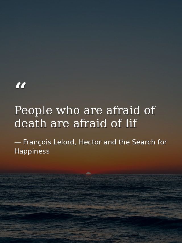 People who are afraid of death are afraid of lif — François Lelord, Hector and the Search for Happiness