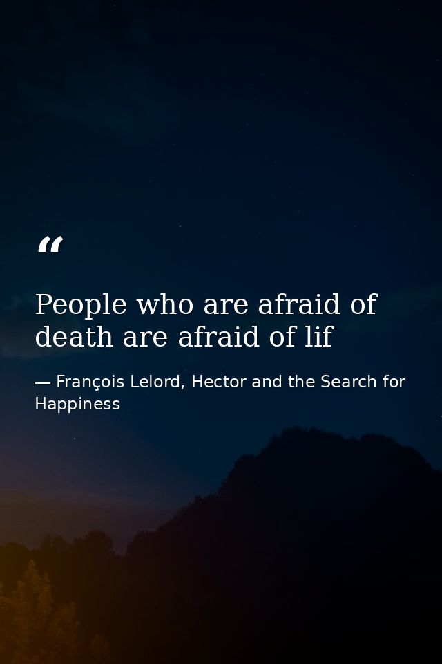 People who are afraid of death are afraid of lif — François Lelord, Hector and the Search for Happiness