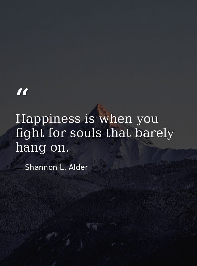 Happiness is when you fight for souls that barely hang on. — Shannon L. Alder