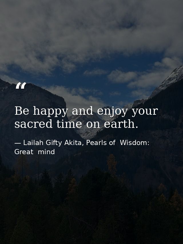 Be happy and enjoy your sacred time on earth. — Lailah Gifty Akita, Pearls of  Wisdom: Great  mind