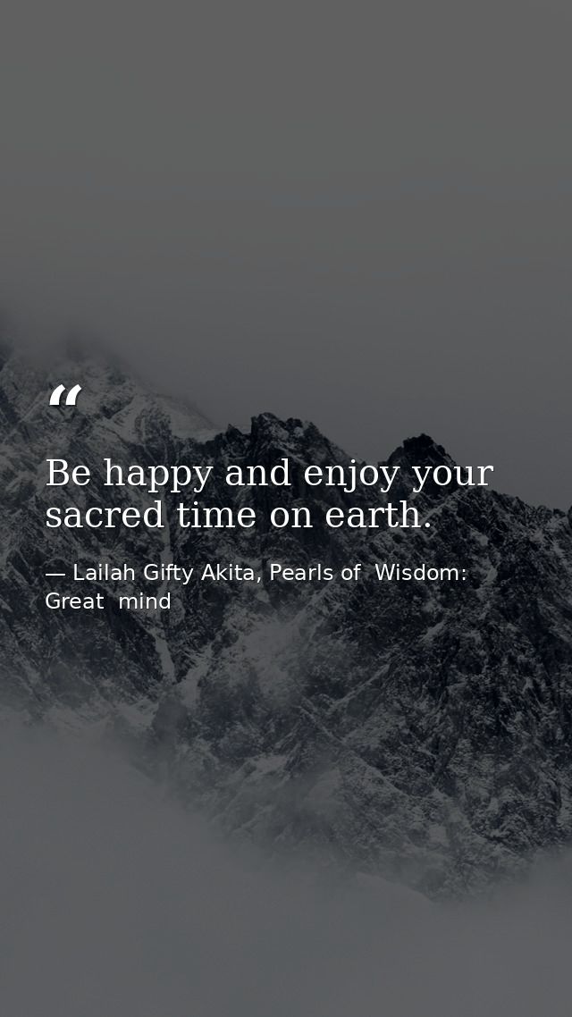 Be happy and enjoy your sacred time on earth. — Lailah Gifty Akita, Pearls of  Wisdom: Great  mind