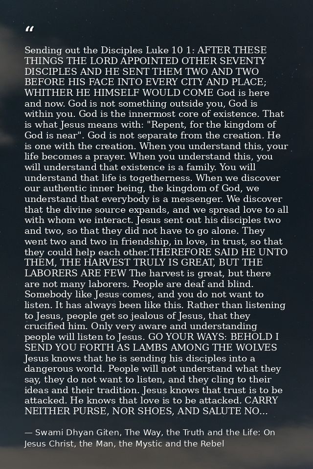Sending out the Disciples Luke 10 1: AFTER THESE THINGS THE LORD APPOINTED OTHER SEVENTY DISCIPLES AND HE SENT THEM TWO  — Swami Dhyan Giten, The Way, the Truth and the Life: On Jesus Christ, the Man, the Mystic and the Rebel