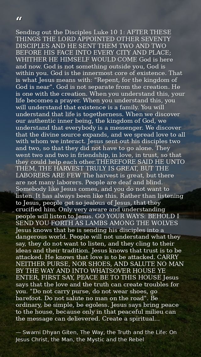 Sending out the Disciples Luke 10 1: AFTER THESE THINGS THE LORD APPOINTED OTHER SEVENTY DISCIPLES AND HE SENT THEM TWO  — Swami Dhyan Giten, The Way, the Truth and the Life: On Jesus Christ, the Man, the Mystic and the Rebel