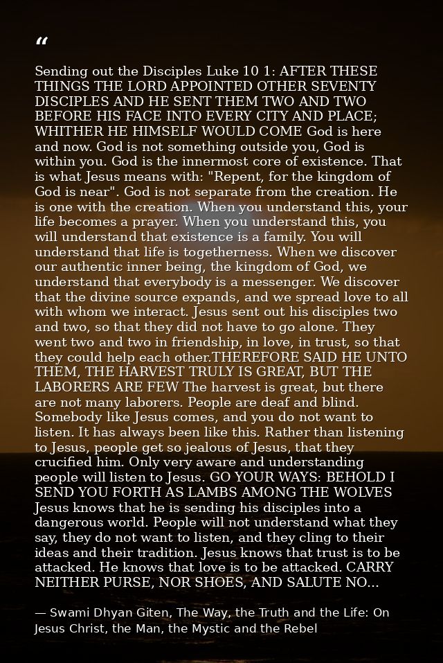 Sending out the Disciples Luke 10 1: AFTER THESE THINGS THE LORD APPOINTED OTHER SEVENTY DISCIPLES AND HE SENT THEM TWO  — Swami Dhyan Giten, The Way, the Truth and the Life: On Jesus Christ, the Man, the Mystic and the Rebel