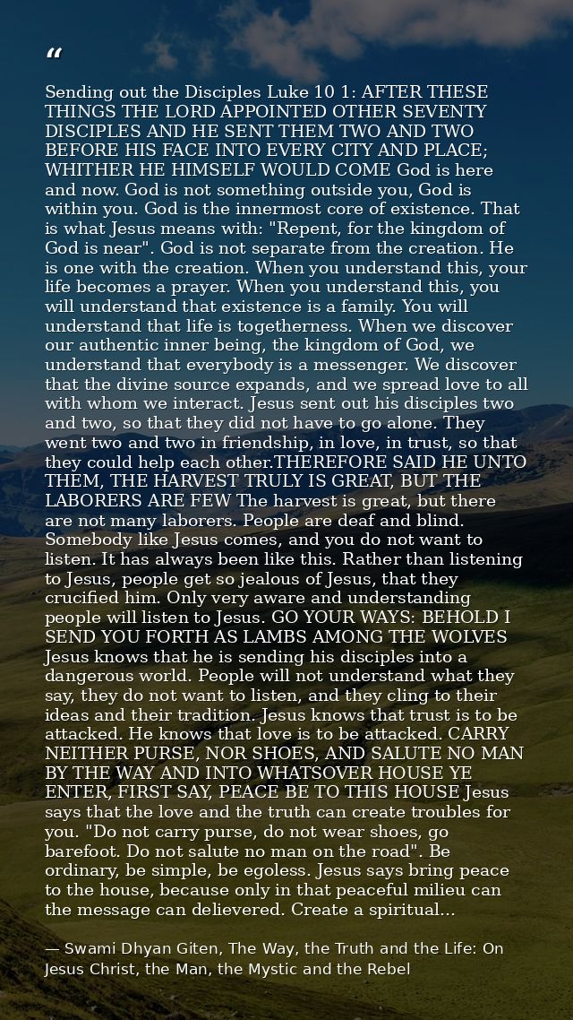Sending out the Disciples Luke 10 1: AFTER THESE THINGS THE LORD APPOINTED OTHER SEVENTY DISCIPLES AND HE SENT THEM TWO  — Swami Dhyan Giten, The Way, the Truth and the Life: On Jesus Christ, the Man, the Mystic and the Rebel