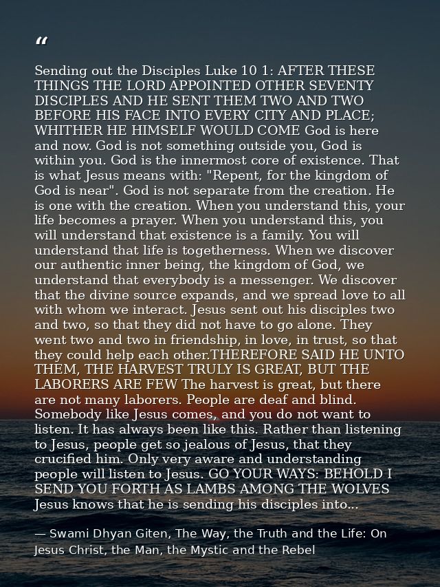 Sending out the Disciples Luke 10 1: AFTER THESE THINGS THE LORD APPOINTED OTHER SEVENTY DISCIPLES AND HE SENT THEM TWO  — Swami Dhyan Giten, The Way, the Truth and the Life: On Jesus Christ, the Man, the Mystic and the Rebel