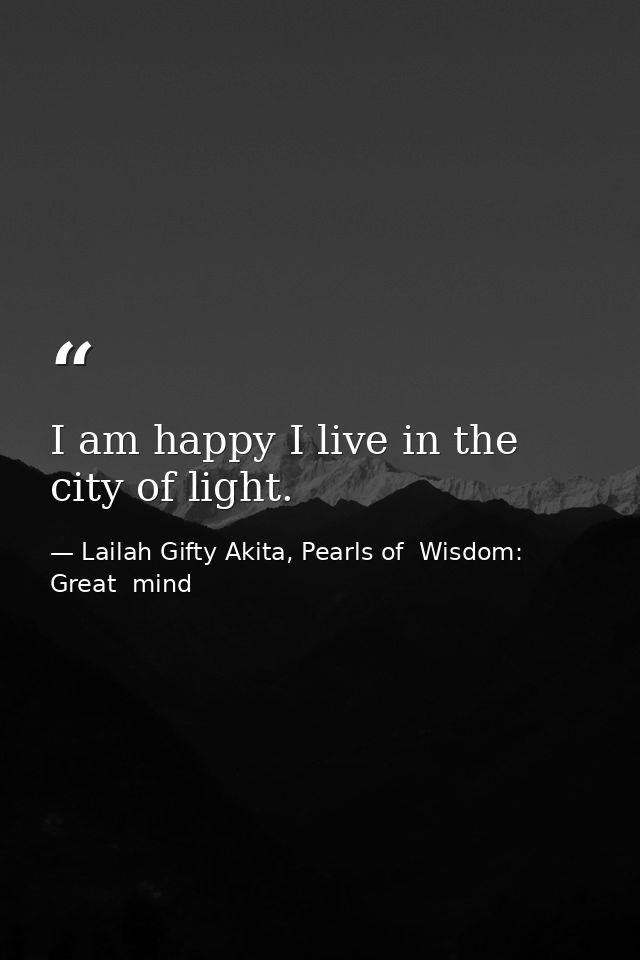 I am happy I live in the city of light. — Lailah Gifty Akita, Pearls of  Wisdom: Great  mind