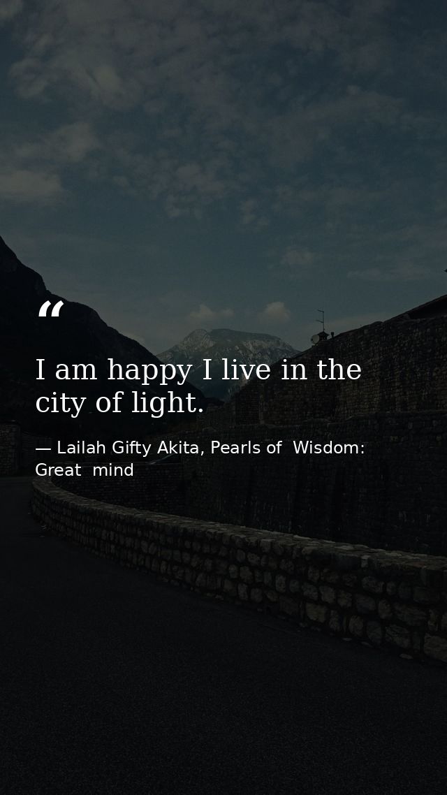 I am happy I live in the city of light. — Lailah Gifty Akita, Pearls of  Wisdom: Great  mind