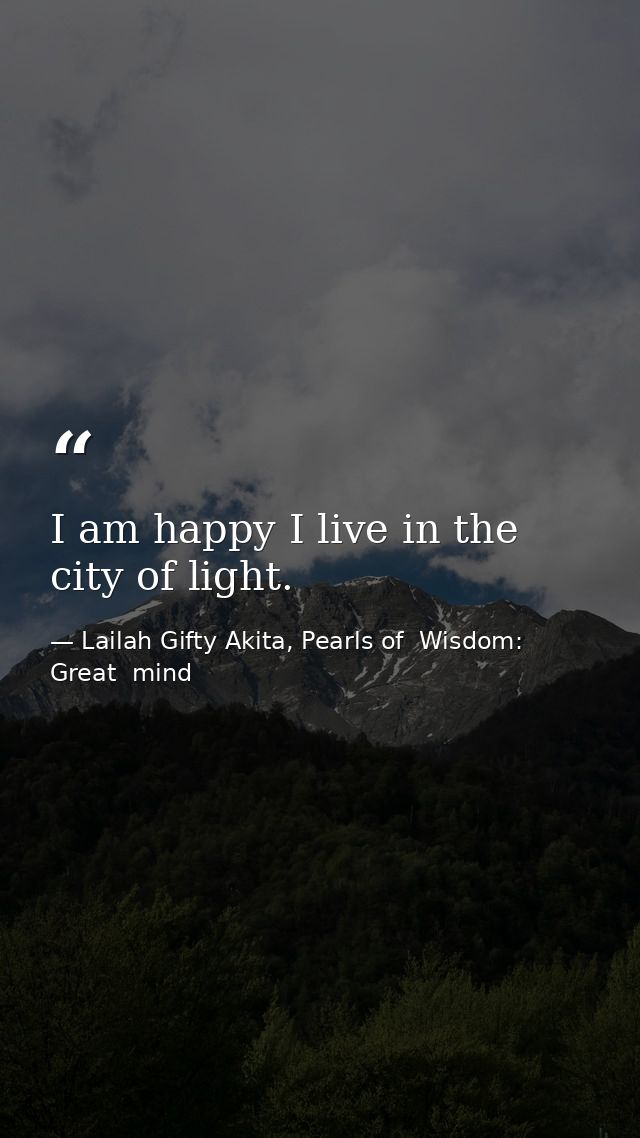 I am happy I live in the city of light. — Lailah Gifty Akita, Pearls of  Wisdom: Great  mind