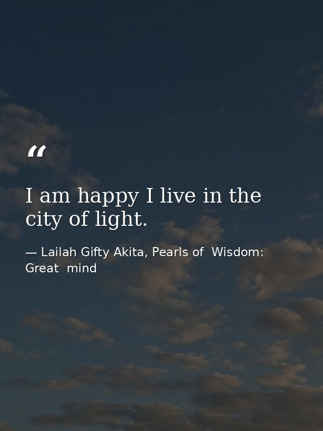 I am happy I live in the city of light. — Lailah Gifty Akita, Pearls of  Wisdom: Great  mind