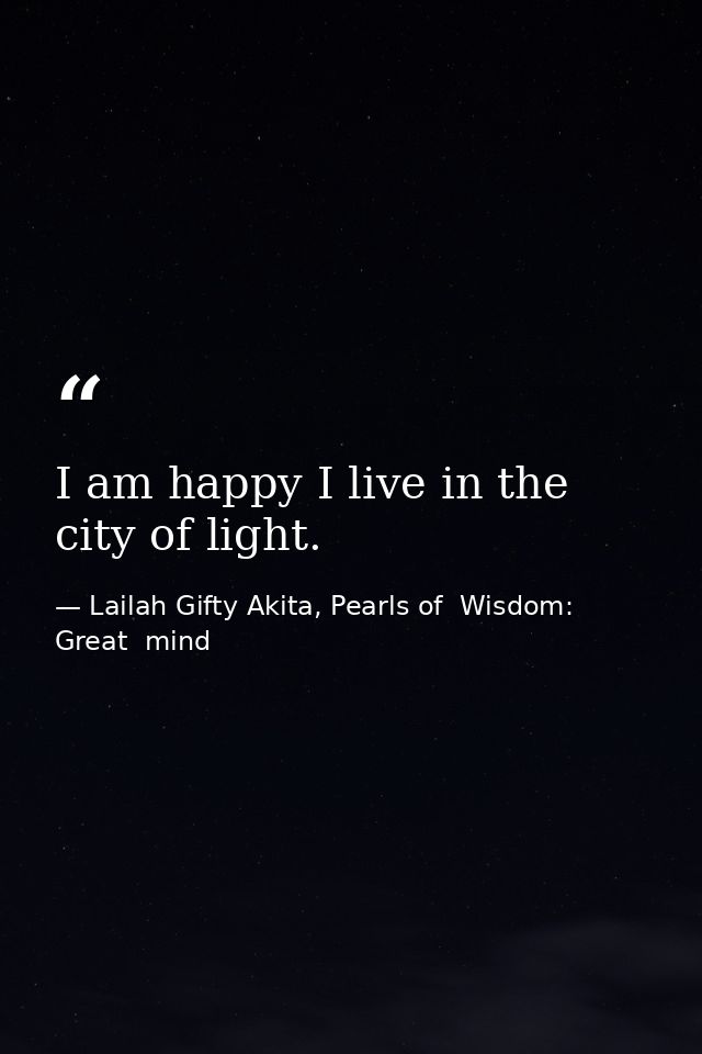 I am happy I live in the city of light. — Lailah Gifty Akita, Pearls of  Wisdom: Great  mind