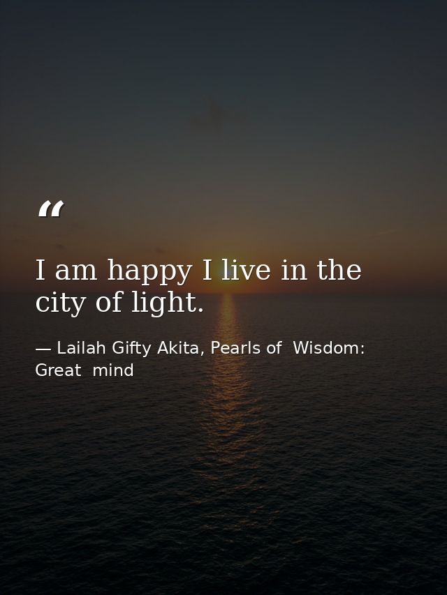 I am happy I live in the city of light. — Lailah Gifty Akita, Pearls of  Wisdom: Great  mind