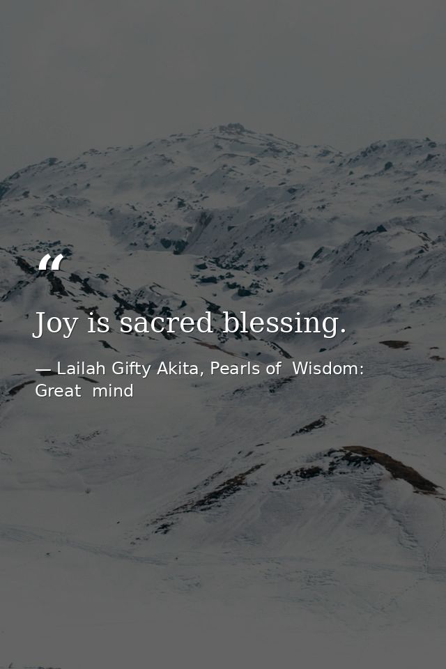Joy is sacred blessing. — Lailah Gifty Akita, Pearls of  Wisdom: Great  mind