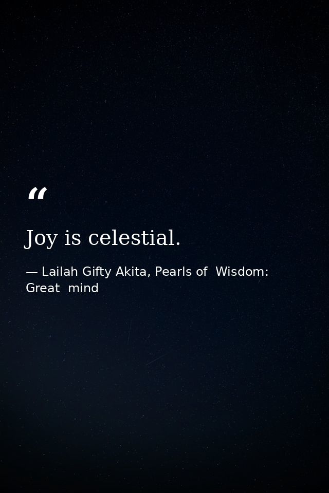 Joy is celestial. — Lailah Gifty Akita, Pearls of  Wisdom: Great  mind