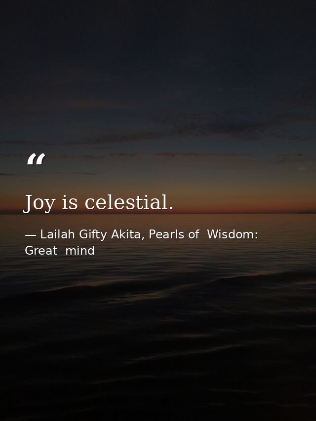 Joy is celestial. — Lailah Gifty Akita, Pearls of  Wisdom: Great  mind
