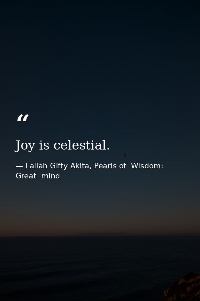 Joy is celestial. — Lailah Gifty Akita, Pearls of  Wisdom: Great  mind