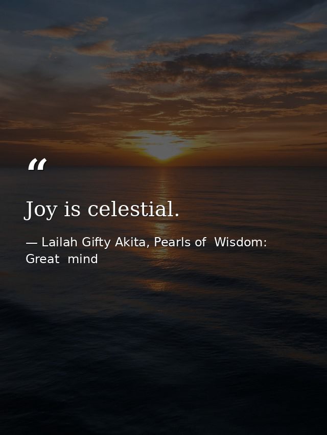 Joy is celestial. — Lailah Gifty Akita, Pearls of  Wisdom: Great  mind