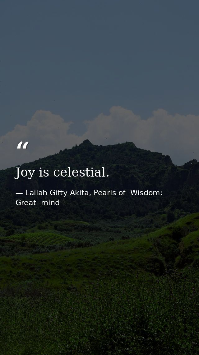 Joy is celestial. — Lailah Gifty Akita, Pearls of  Wisdom: Great  mind