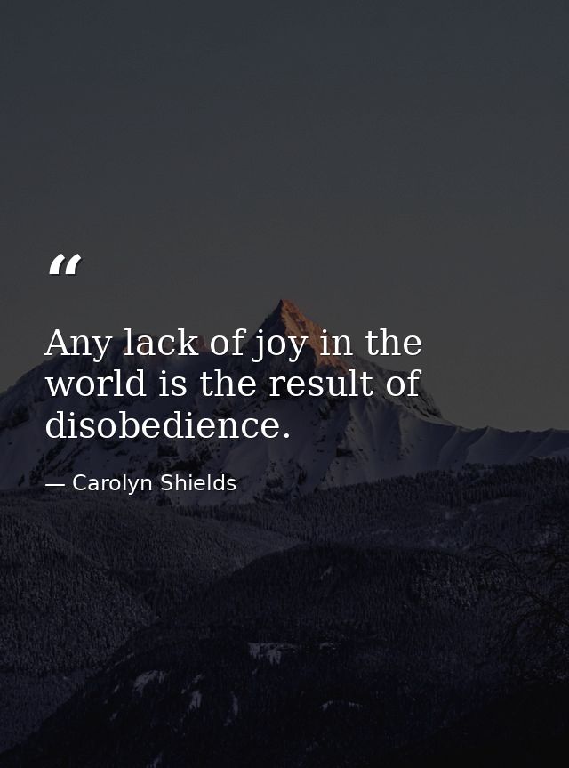 Any lack of joy in the world is the result of disobedience. — Carolyn Shields