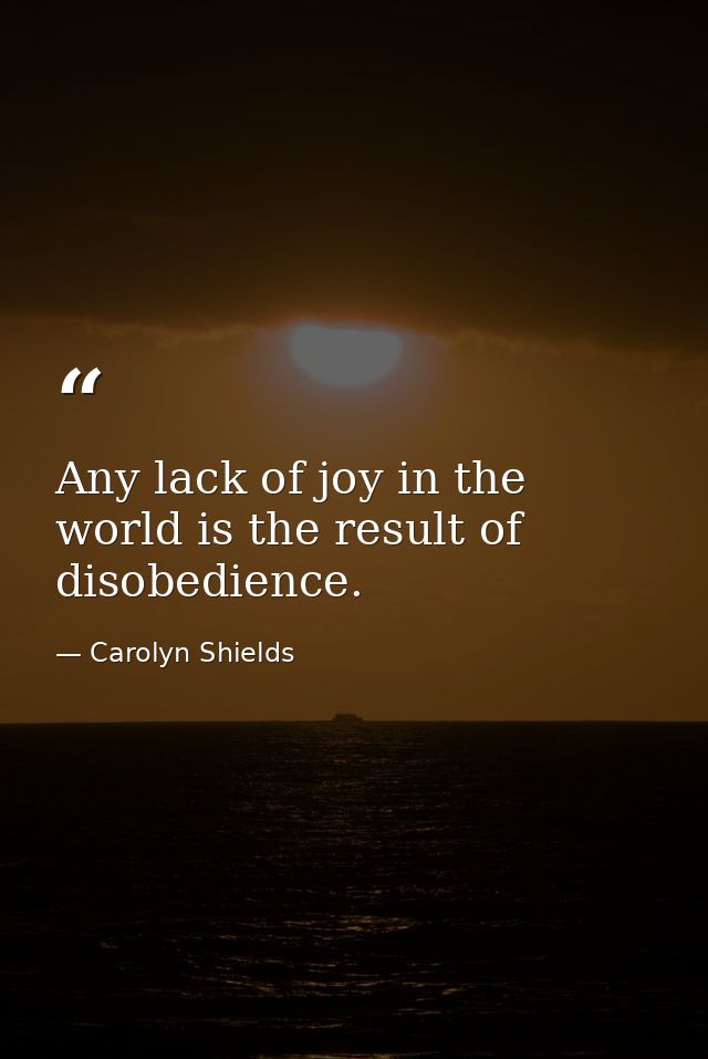 Any lack of joy in the world is the result of disobedience. — Carolyn Shields