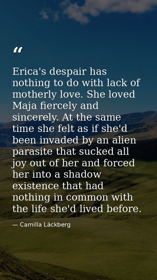 Erica's despair has nothing to do with lack of motherly love. She loved Maja fiercely and sincerely. At the same time sh — Camilla Läckberg