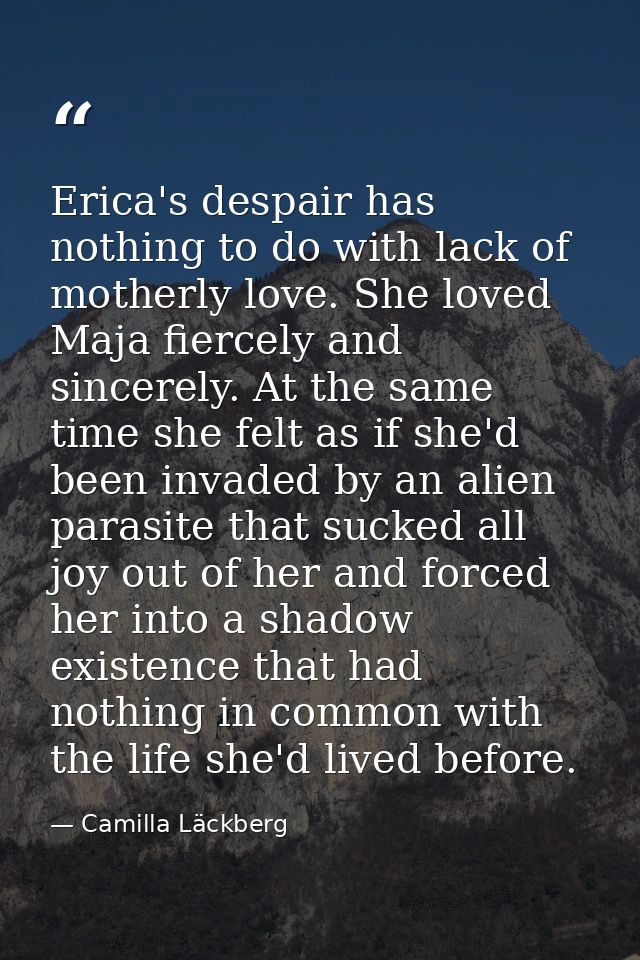 Erica's despair has nothing to do with lack of motherly love. She loved Maja fiercely and sincerely. At the same time sh — Camilla Läckberg