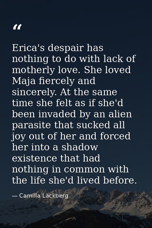 Erica's despair has nothing to do with lack of motherly love. She loved Maja fiercely and sincerely. At the same time sh — Camilla Läckberg
