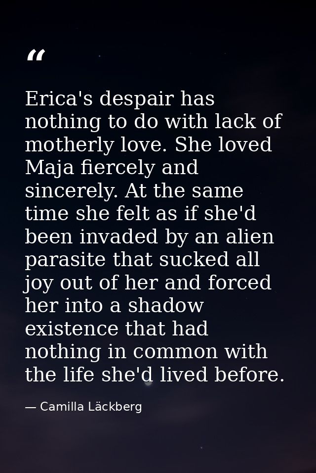 Erica's despair has nothing to do with lack of motherly love. She loved Maja fiercely and sincerely. At the same time sh — Camilla Läckberg