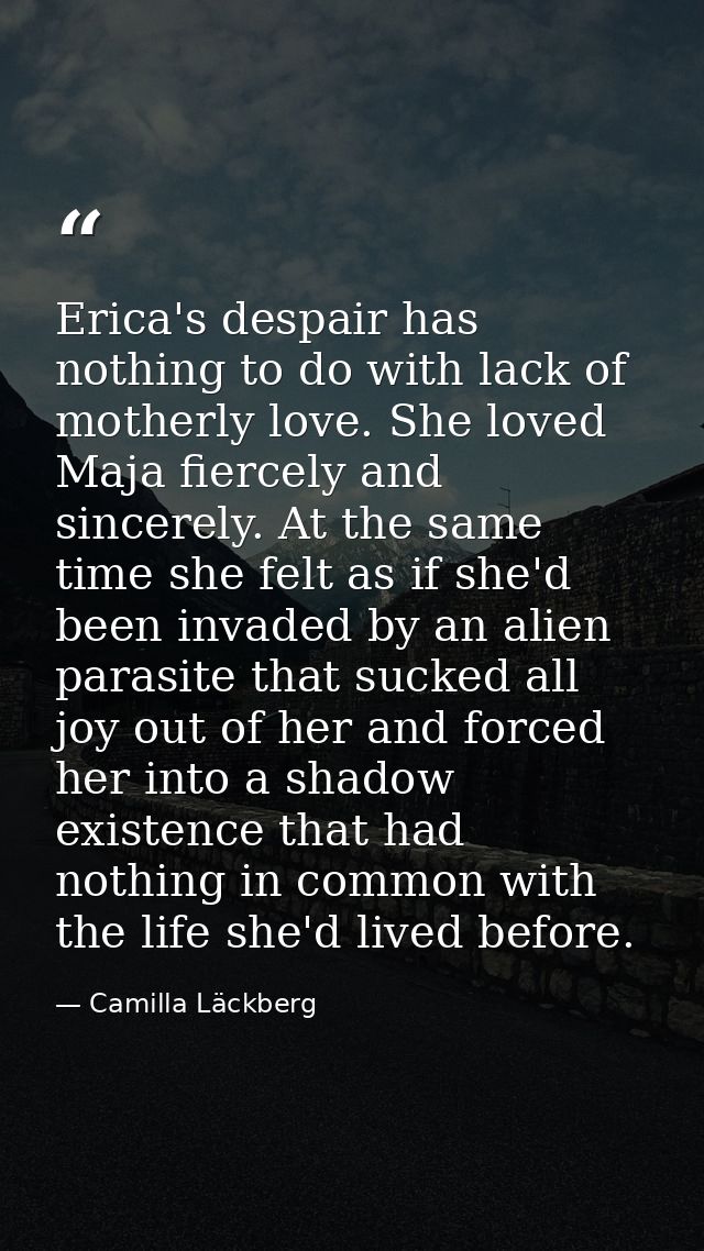 Erica's despair has nothing to do with lack of motherly love. She loved Maja fiercely and sincerely. At the same time sh — Camilla Läckberg
