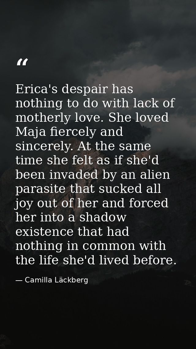 Erica's despair has nothing to do with lack of motherly love. She loved Maja fiercely and sincerely. At the same time sh — Camilla Läckberg
