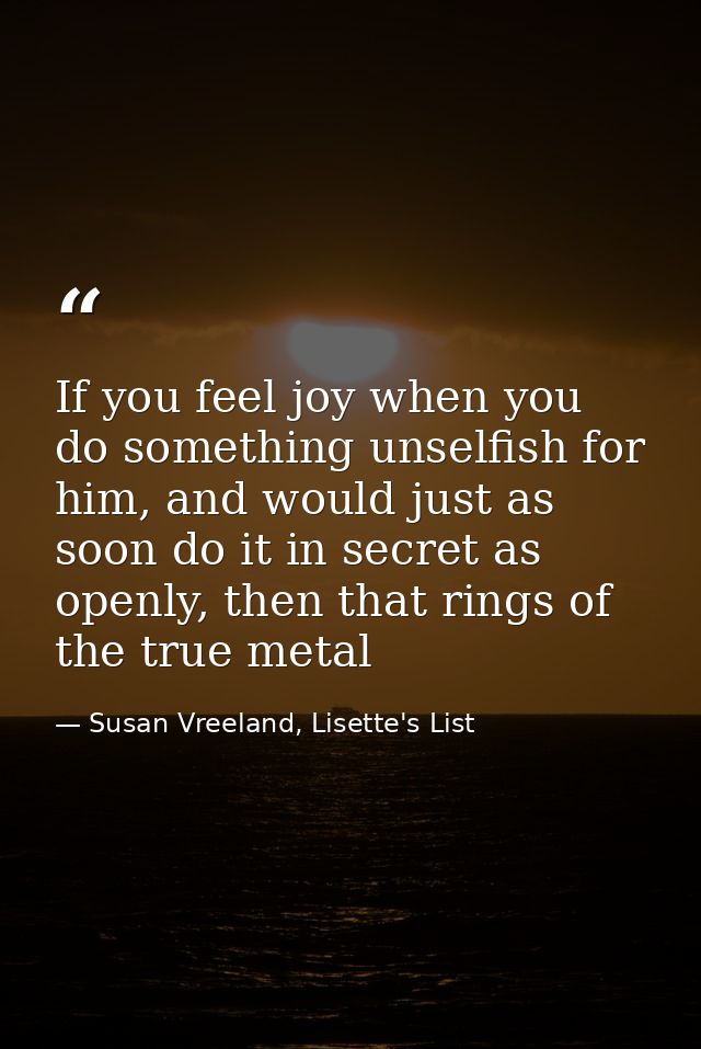 If you feel joy when you do something unselfish for him, and would just as soon do it in secret as openly, then that rin — Susan Vreeland, Lisette's List