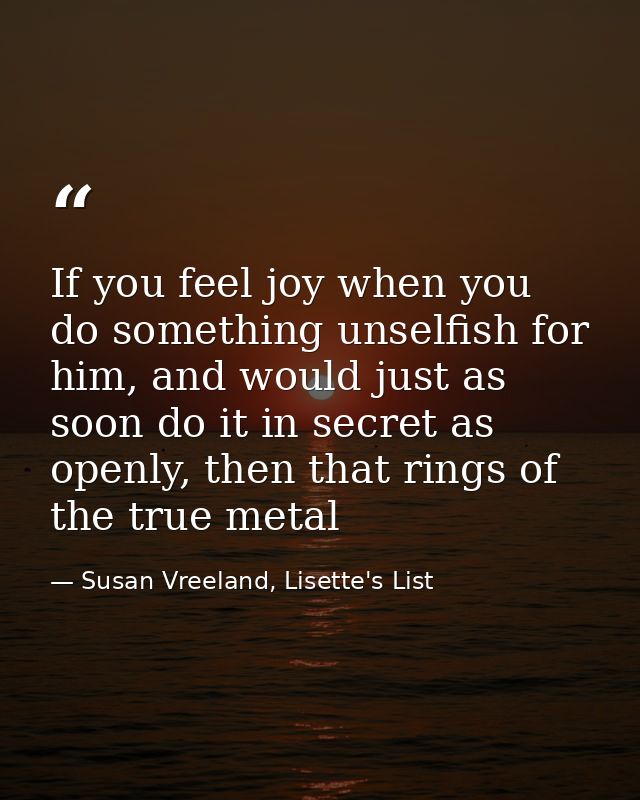 If you feel joy when you do something unselfish for him, and would just as soon do it in secret as openly, then that rin — Susan Vreeland, Lisette's List