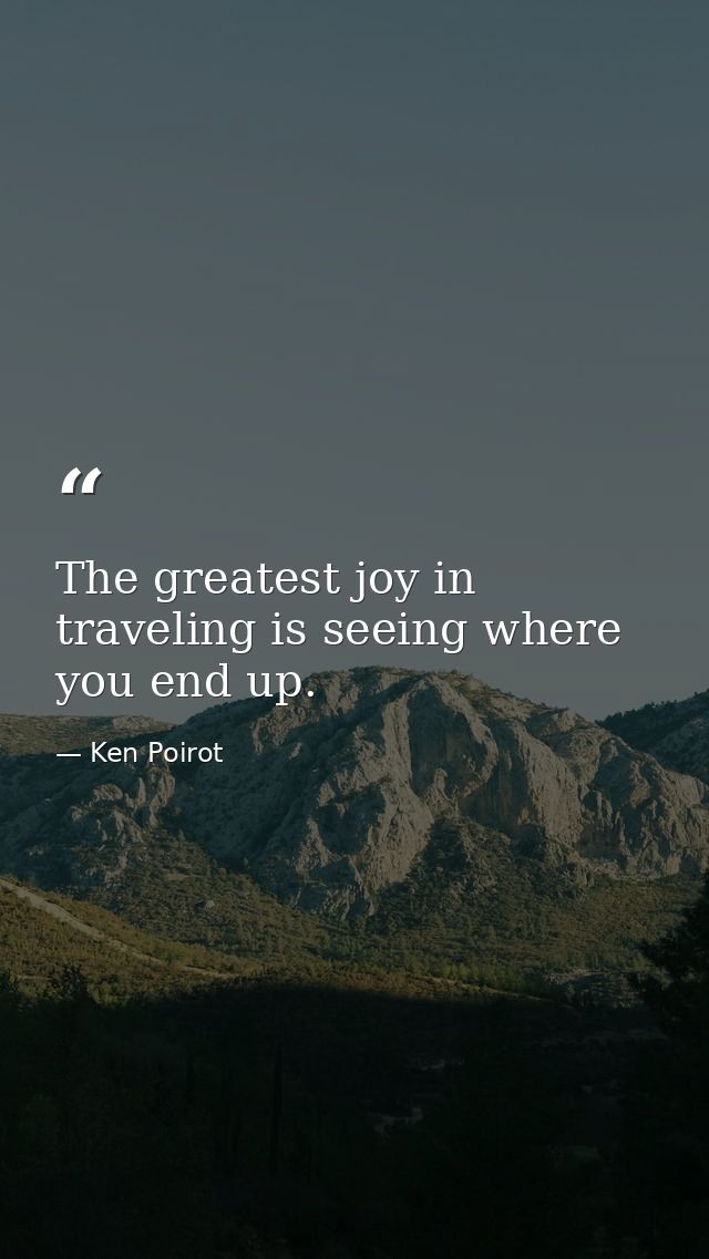 The greatest joy in traveling is seeing where you end up. — Ken Poirot