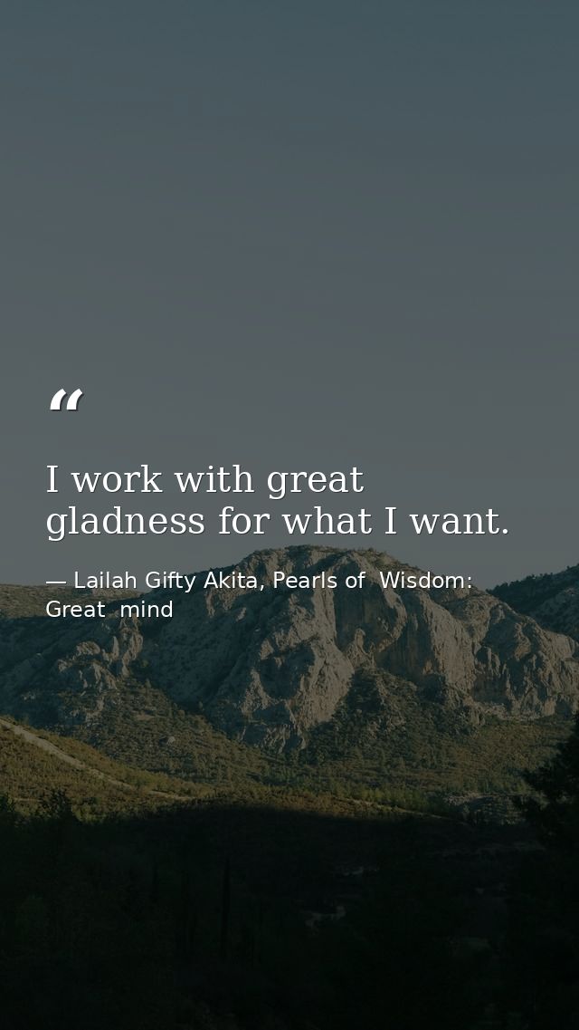 I work with great gladness for what I want. — Lailah Gifty Akita, Pearls of  Wisdom: Great  mind