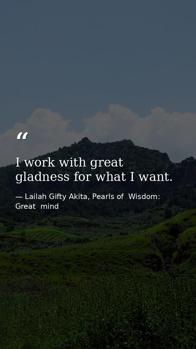 I work with great gladness for what I want. — Lailah Gifty Akita, Pearls of  Wisdom: Great  mind