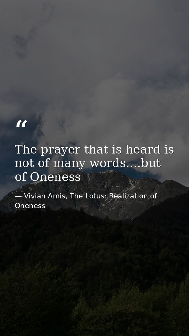 The prayer that is heard is not of many words....but of Oneness — Vivian Amis, The Lotus: Realization of Oneness