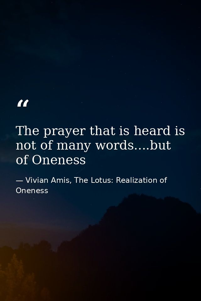 The prayer that is heard is not of many words....but of Oneness — Vivian Amis, The Lotus: Realization of Oneness