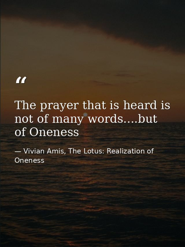 The prayer that is heard is not of many words....but of Oneness — Vivian Amis, The Lotus: Realization of Oneness