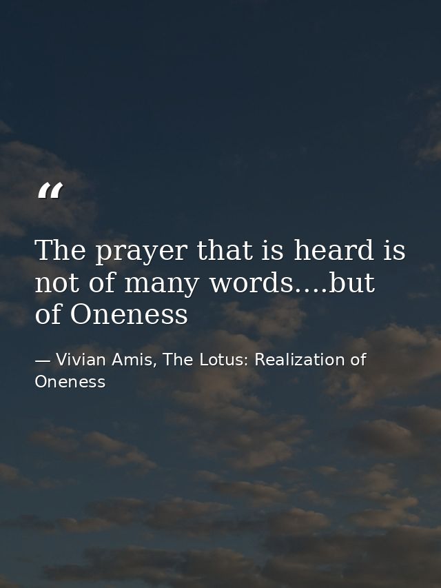 The prayer that is heard is not of many words....but of Oneness — Vivian Amis, The Lotus: Realization of Oneness